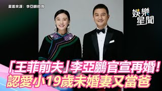 「王菲前夫」李亞鵬官宣再婚！認愛小19歲未婚妻又當爸｜娛樂星世界