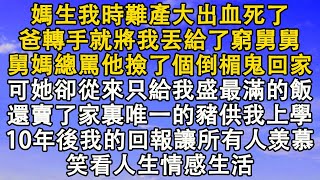 媽生我時難產大出血死了，爸轉手就將我丟給了窮舅舅，舅媽總罵他撿了個倒楣鬼回家，可她卻從來只給我盛最滿的飯，還賣了家裏唯一的豬供我上學，10年後我的回報讓所有人羡慕  笑看人生情感生活