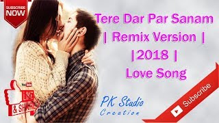 Tere Dar Par Sanam | Remix Version | 2018 | Love Song