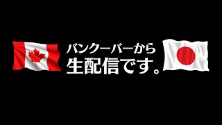 【生配信】カナダ・バンクーバーから失礼致します。