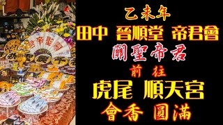 乙未年 田中晉順堂帝君會 關聖帝君 前往 虎尾順天宮 會香回鑾遶境\u0026祝壽大典 圓滿成功(手機錄影電腦剪接)