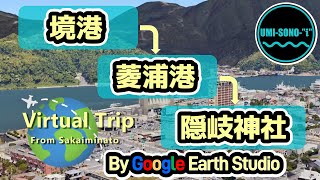 【バーチャル・トリップ】②境港から隠岐神社までのVT（Virtual Trip from Sakai-Minato Port, Japan. By Google Earth Studio）