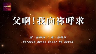 【父啊！我向祢呼求】｜翻唱詩歌｜Worship Music Cover By David