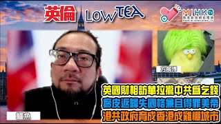 英倫lowteaEP182 英國財相訪華拉攏中共𢱑撈得個桔，瘀皮返歸失國格兼得罪美帝！港共政府育成香港成為雞棚城市，老千騙案中心！香港富豪身份高品味低亂包女，情婦高調香媒體爆湧乜解究？