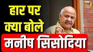 Delhi Election Results: दिल्ली में अपनी हार पर क्या बोले Manish Sisodia? | N18V