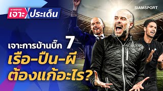 เจาะการบ้านบิ๊ก 7 EP1. แมนซิตี้,อาร์เซน่อล,แมนยู ต้องแก้อะไร  | Siamsport เจาะประเด็น 01.06.66