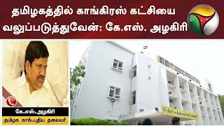 தமிழகத்தில் காங்கிரஸ் கட்சியை வலுப்படுத்துவேன்: கே.எஸ். அழகிரி(தமிழக காங்.புதிய தலைவர்)