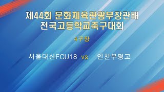 제44회 문화체육관광부장관배 전국고등학교축구대회 4구장 서울대신FCU18 vs 인천부평고