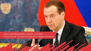 Дмитрий Медведев назвал условия сохранения газового транзита через Украину