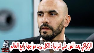 الركراكي مدرب منتخب المغرب يطلق تصريحات نارية بعد الفوز على تنزانيا : الكل يريد مواجهة رابع العالم