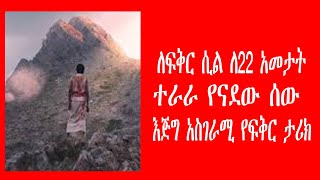 ለፍቅር ሲል ለ 22 አመታት ተራራ የናደው ሰው እጅግ አስገራሚ የፍቅር ታሪክ  amazing true love story