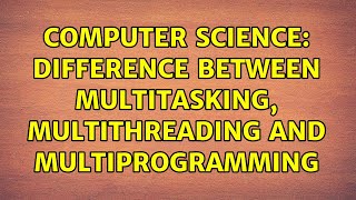 Computer Science: Difference between multitasking, multithreading and multiprogramming