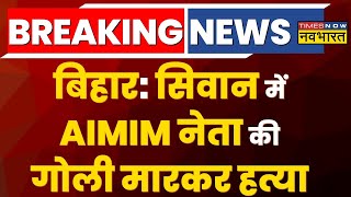 Bihar Breaking News: Siwan में AIMIM नेता की हत्या, 3 बदमाशों ने सरेआम मारी गोली| Latest News