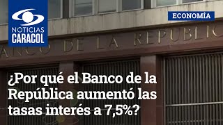 ¿Por qué el Banco de la República aumentó las tasas de interés a 7,5%?