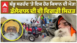 Farmers | ਸ਼ੰਭੂ ਸਰਹੱਦ 'ਤੇ ਇਕ ਹੋਰ ਕਿਸਾਨ ਦੀ ਮੌਤ! ਡੱਲੇਵਾਲ ਦੀ ਵੀ ਵਿਗੜੀ ਸਿਹਤ|40 ਕਿਸਾਨਾਂ ਦੀ ਹੁਣ ਤੱਕ ਮੌਤ!