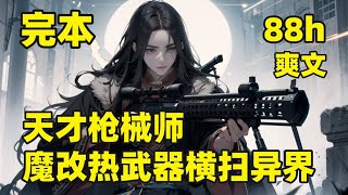 完本🔥【天才枪械师，魔改热武器横扫异界】他是一名精通枪械制造的高手，穿越成小乞丐，凭借一本无名功法起家，炼成混沌吞天诀，利用前世知识，结合修真手段炼制枪械，做出符文枪、妖丹炸弹、阵法机炮等魔改热武器