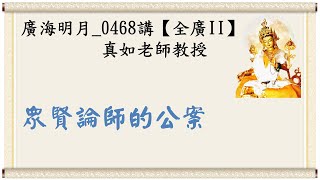 🍀廣海明月 0468講🍁眾賢論師的公案｜【全廣II】光明版4K｜真如老師｜2023-11-30 ~ 12-06｜全球廣論第二輪