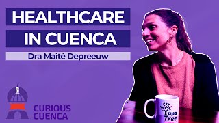 Healthcare in Cuenca - An Insiders Perspective with Dra Maité Depreeuw - Curious