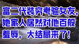 富二代装穷考验女友，她家人居然对他百般羞辱，大结局来了！- 情感故事 2023