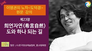 [이명권의 노자 도덕경 원문 강의]  제23장, 희언자연(希言自然),  도와 하나 되는 길