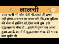 लालची।शिक्षाप्रद कहानी।।priya hindi kahaniyan new story।।moral story।।hindi suvichar.....कहानियां