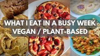 What I Eat in a Busy Week | Vegan Plant-Based WFPB