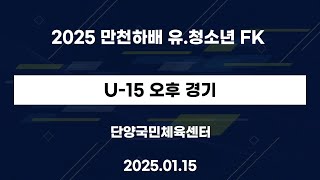 2025 만천하배 유.청소년 FK U-15 - 2025.01.15.오후 - 단양국민체육센터