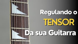 Como regular o tensor da sua guitarra?