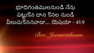 భూదిగంతములనుండి నేను పట్టుకొని దాని కొనల నుండి పిలుచుకొనినవాడా .....Bro.Jeevarathnam