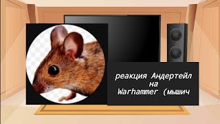 реакция андертейл на Warhammer// мышич// моя ау