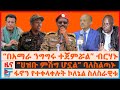 “በአማራ ንግግሩ ተጀምሯል”ፊ/ማርሻሉ፣ ፋኖን የተቀላቀሉት ኮለኔል ስለስራዊቱ፣ የፓርላማ አባሉ ስለአዲስአበባው ረሃብ፣ “እጅ ስጥ ሆኗል” መረራ ጉዲና| EF