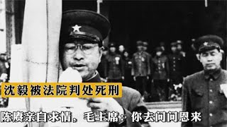 1952年沈毅被法院判处死刑，陈赓亲自求情，毛主席：你去问问恩来