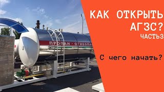 Как открыть АГЗС 2020г. Часть 3. С чего начать?