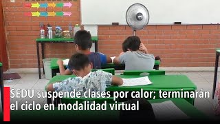 SEDU suspende clases por calor; terminarán el ciclo en modalidad virtual