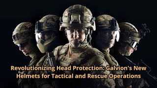 Revolutionizing Head Protection Galvion's New Helmets for Tactical and Rescue Operations