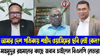 আমার দেশ পত্রিকায় শহীদ ওয়াসিমের ছবি নেই কেন? | মাহমুদুর রহমানের কাছে জবাব চাইলেন বিএনপি নেতারা |