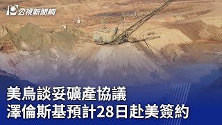 美烏談妥礦產協議 澤倫斯基預計28日赴美簽約｜20250226 公視晚間新聞