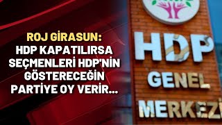 Roj Girasun: HDP kapatılırsa seçmenleri HDP'nin göstereceğin partiye oy verir...