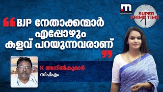 BJP നേതാക്കന്മാര്‍ ചാനല്‍ ചര്‍ച്ച ജയിക്കാന്‍ മാത്രമല്ല എപ്പോഴും കളവ് പറയുന്നവരാണ്; K അനില്‍കുമാര്‍