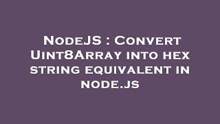 NodeJS : Convert Uint8Array into hex string equivalent in node.js