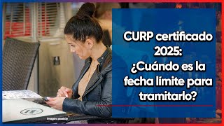 CURP certificado. Fecha límite para tramitarlo