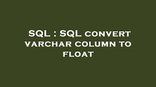 SQL : SQL convert varchar column to float