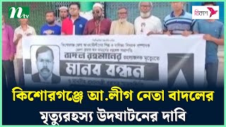 কি‌শোরগ‌ঞ্জে আ.লীগ নেতা বাদলের মৃ*ত্যুরহস্য উদঘাটনের দা‌বি | Kishoreganj | NTV News