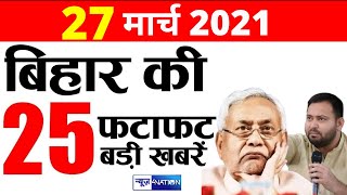 Bihar Top 25 News 27 March 2021 | बिहार की 25 फटाफट बड़ी खबरें | Tejashwi vs Nitish ।