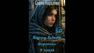 София Коралова ВНУЧКА ВЕДЬМЫ ВОРОНИХИ книга 3, часть 10