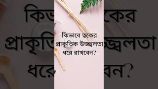 কিভাবে ত্বকের প্রাকৃতিক উজ্জ্বলতা ধরে রাখবেন? #natural #naturalbrightness #skincare #howto #skin