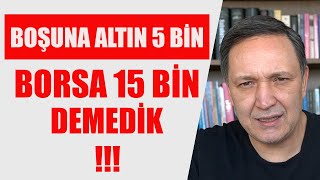 BOŞUNA DOLAR 60 ALTIN 5 BİN BORSA 15 BİN DEMEDİK