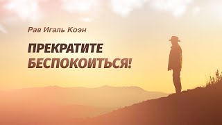 Рав Игаль Коэн — Прекратите беспокоиться!