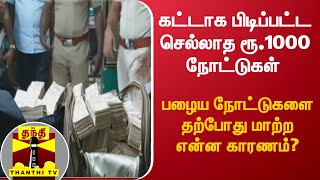 கட்டாக பிடிப்பட்ட செல்லாத ரூ.1000 நோட்டுகள் - பழைய நோட்டுகளை தற்போது மாற்ற என்ன காரணம்?