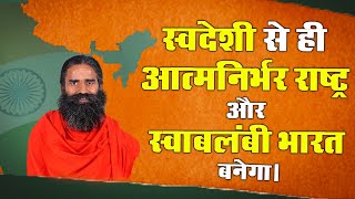 स्वदेशी से ही आत्मनिर्भर राष्ट्र और स्वाबलंबी भारत बनेगा || Swami Ramdev